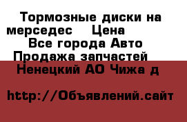 Тормозные диски на мерседес  › Цена ­ 3 000 - Все города Авто » Продажа запчастей   . Ненецкий АО,Чижа д.